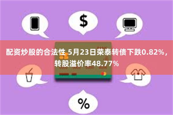 配资炒股的合法性 5月23日荣泰转债下跌0.82%，转股溢价率48.77%