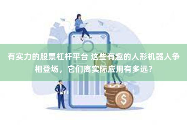 有实力的股票杠杆平台 这些有趣的人形机器人争相登场，它们离实际应用有多远？