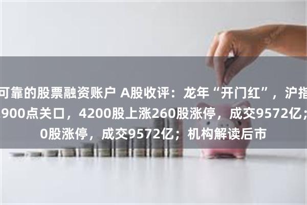 可靠的股票融资账户 A股收评：龙年“开门红”，沪指涨1.56%收复2900点关口，4200股上涨260股涨停，成交9572亿；机构解读后市