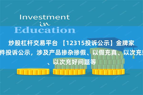 炒股杠杆交易平台 【12315投诉公示】金牌家居新增5件投诉公示，涉及产品掺杂掺假、以假充真、以次充好问题等