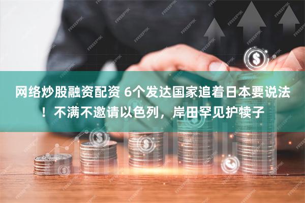 网络炒股融资配资 6个发达国家追着日本要说法！不满不邀请以色列，岸田罕见护犊子