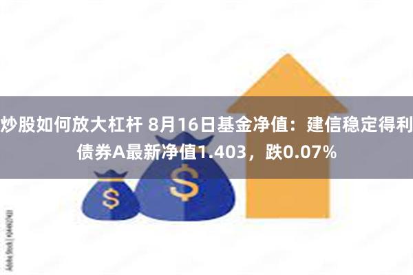 炒股如何放大杠杆 8月16日基金净值：建信稳定得利债券A最新净值1.403，跌0.07%