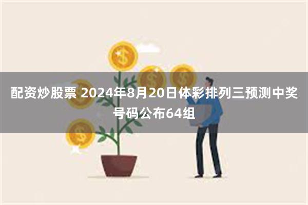 配资炒股票 2024年8月20日体彩排列三预测中奖号码公布64组