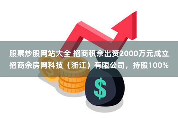 股票炒股网站大全 招商积余出资2000万元成立招商余房网科技（浙江）有限公司，持股100%