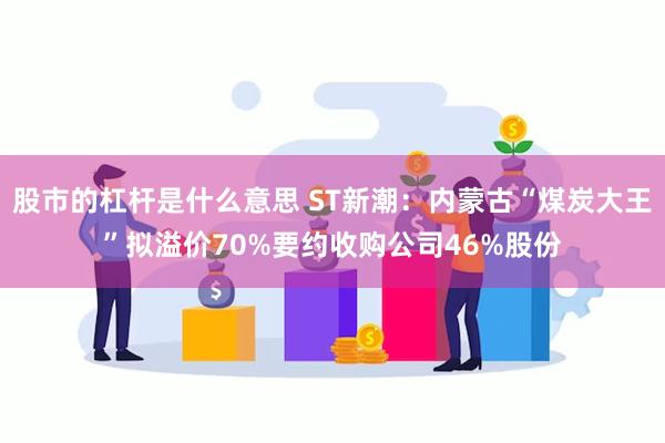 股市的杠杆是什么意思 ST新潮：内蒙古“煤炭大王”拟溢价70%要约收购公司46%股份