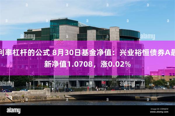 利率杠杆的公式 8月30日基金净值：兴业裕恒债券A最新净值1.0708，涨0.02%