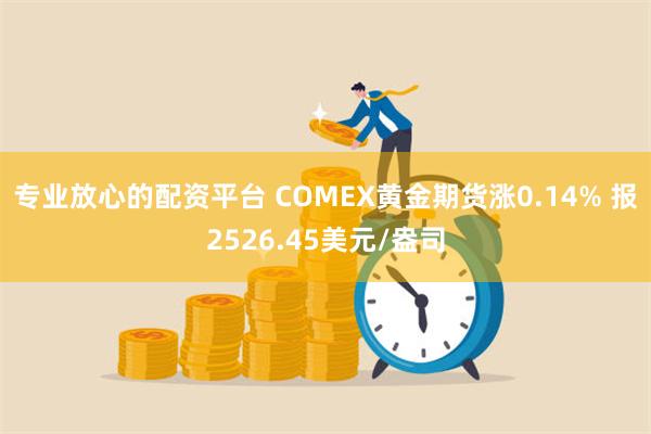 专业放心的配资平台 COMEX黄金期货涨0.14% 报2526.45美元/盎司