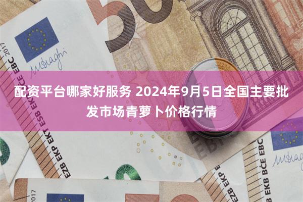 配资平台哪家好服务 2024年9月5日全国主要批发市场青萝卜价格行情