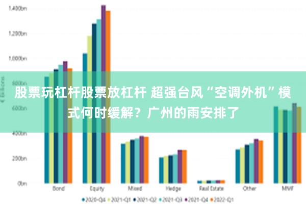 股票玩杠杆股票放杠杆 超强台风“空调外机”模式何时缓解？广州的雨安排了