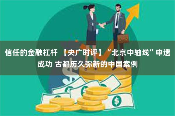 信任的金融杠杆 【央广时评】“北京中轴线”申遗成功 古都历久弥新的中国案例