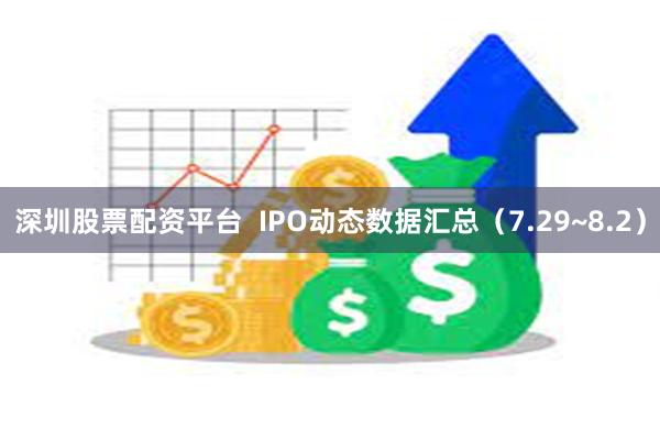 深圳股票配资平台  IPO动态数据汇总（7.29~8.2）