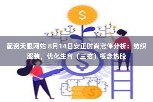 配资天眼网站 8月14日安正时尚涨停分析：纺织服装，优化生育（三孩）概念热股