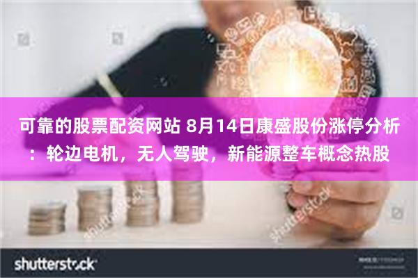 可靠的股票配资网站 8月14日康盛股份涨停分析：轮边电机，无人驾驶，新能源整车概念热股