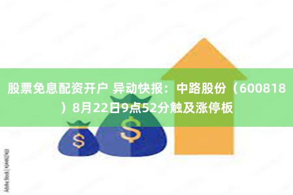 股票免息配资开户 异动快报：中路股份（600818）8月22日9点52分触及涨停板