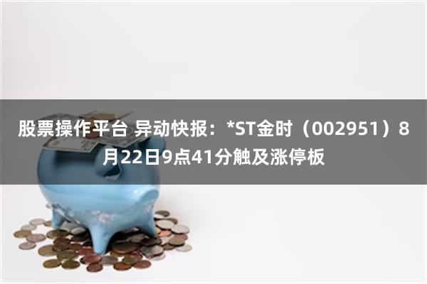 股票操作平台 异动快报：*ST金时（002951）8月22日9点41分触及涨停板