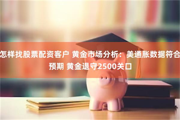 怎样找股票配资客户 黄金市场分析：美通胀数据符合预期 黄金退守2500关口