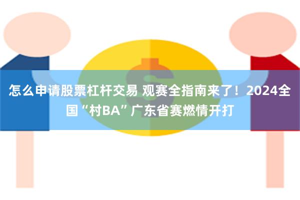 怎么申请股票杠杆交易 观赛全指南来了！2024全国“村BA”广东省赛燃情开打