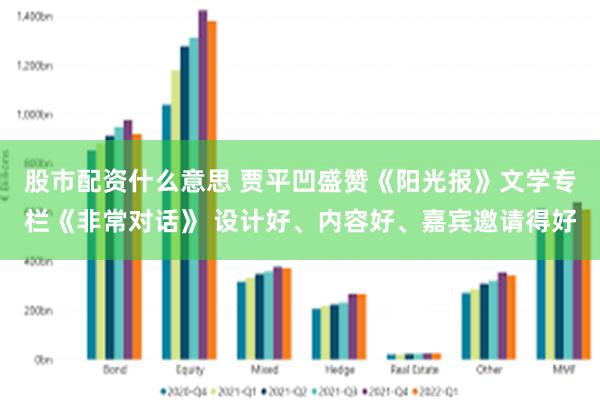 股市配资什么意思 贾平凹盛赞《阳光报》文学专栏《非常对话》 设计好、内容好、嘉宾邀请得好