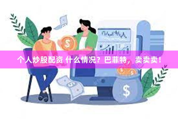 个人炒股配资 什么情况？巴菲特，卖卖卖！