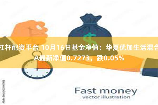 杠杆配资平台 10月16日基金净值：华夏优加生活混合A最新净值0.7273，跌0.05%