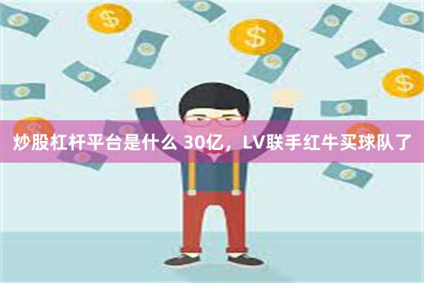 炒股杠杆平台是什么 30亿，LV联手红牛买球队了