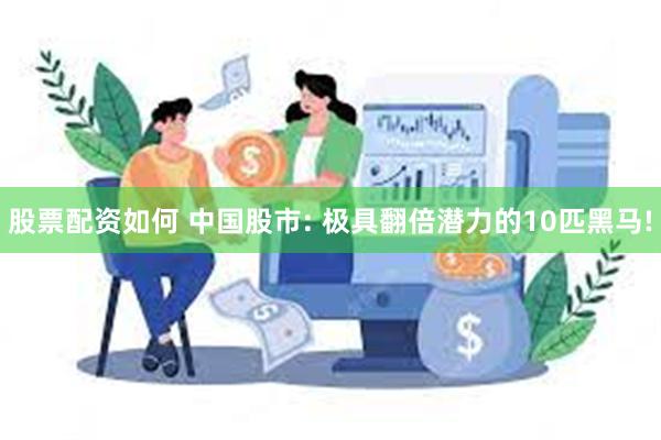 股票配资如何 中国股市: 极具翻倍潜力的10匹黑马!