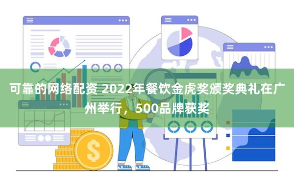 可靠的网络配资 2022年餐饮金虎奖颁奖典礼在广州举行，500品牌获奖