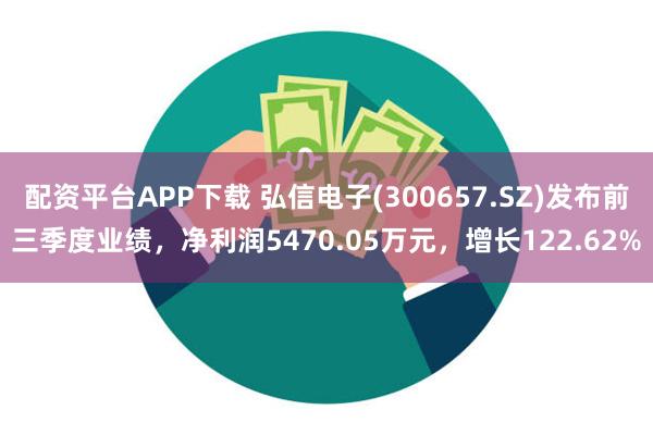 配资平台APP下载 弘信电子(300657.SZ)发布前三季度业绩，净利润5470.05万元，增长122.62%