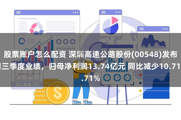 股票账户怎么配资 深圳高速公路股份(00548)发布前三季度业绩，归母净利润13.74亿元 同比减少10.71%