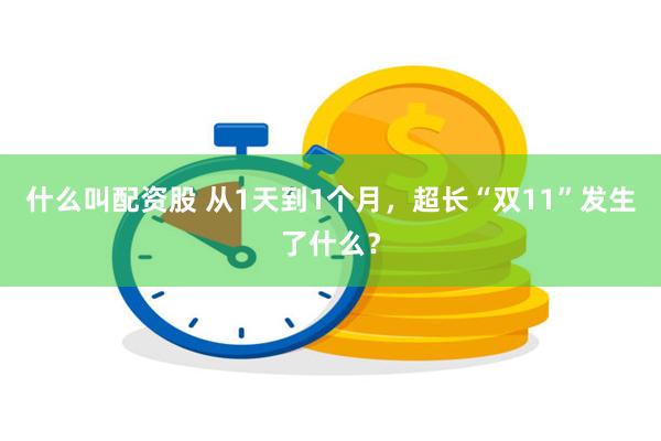 什么叫配资股 从1天到1个月，超长“双11”发生了什么？