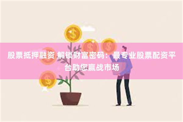 股票抵押融资 解锁财富密码：最专业股票配资平台助您赢战市场