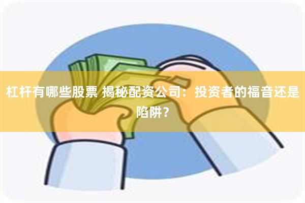 杠杆有哪些股票 揭秘配资公司：投资者的福音还是陷阱？