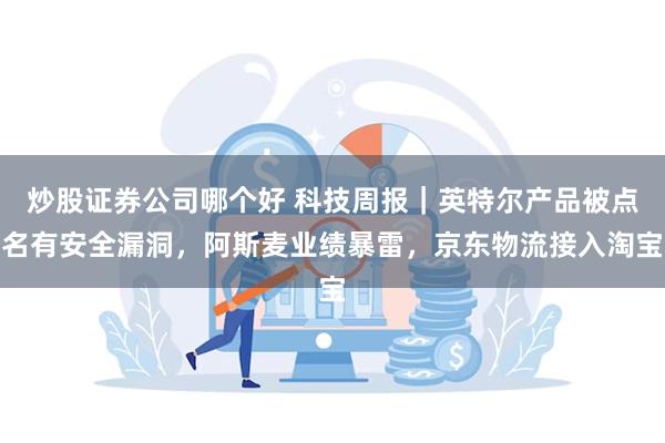 炒股证券公司哪个好 科技周报｜英特尔产品被点名有安全漏洞，阿斯麦业绩暴雷，京东物流接入淘宝