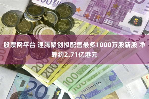 股票网平台 速腾聚创拟配售最多1000万股新股 净筹约2.71亿港元