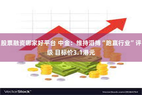 股票融资哪家好平台 中金：维持滔搏“跑赢行业”评级 目标价3.1港元