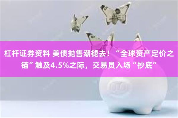 杠杆证券资料 美债抛售潮褪去！“全球资产定价之锚”触及4.5%之际，交易员入场“抄底”