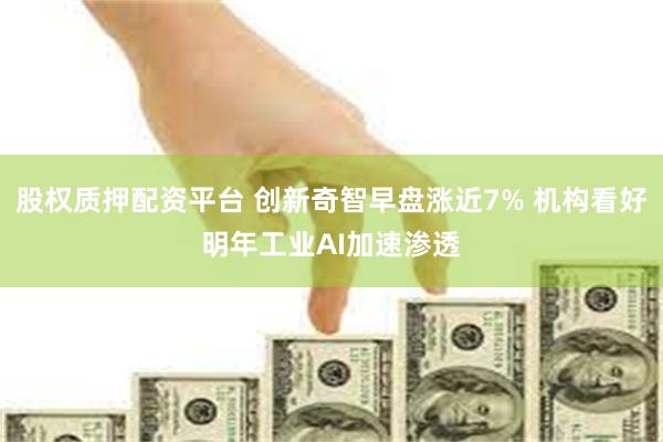 股权质押配资平台 创新奇智早盘涨近7% 机构看好明年工业AI加速渗透