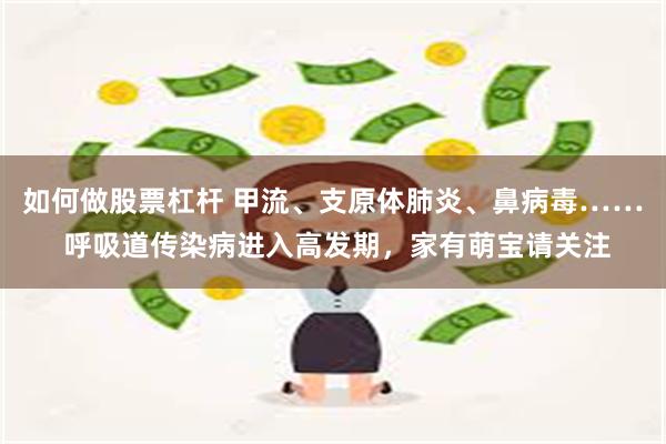 如何做股票杠杆 甲流、支原体肺炎、鼻病毒…… 呼吸道传染病进入高发期，家有萌宝请关注