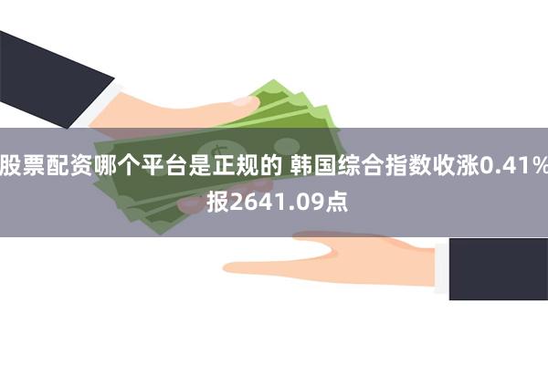 股票配资哪个平台是正规的 韩国综合指数收涨0.41% 报2641.09点