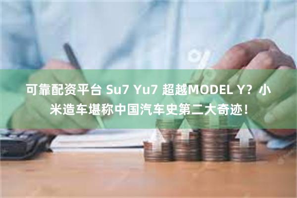 可靠配资平台 Su7 Yu7 超越MODEL Y？小米造车堪称中国汽车史第二大奇迹！