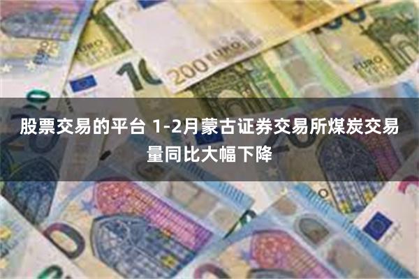 股票交易的平台 1-2月蒙古证券交易所煤炭交易量同比大幅下降