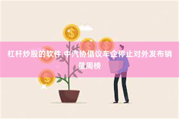 杠杆炒股的软件 中汽协倡议车企停止对外发布销量周榜